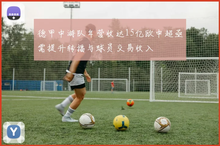 德甲中游队年营收达15亿欧中超亟需提升转播与球员交易收入