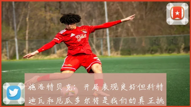 施洛特贝克：开局表现良好但科特迪瓦和厄瓜多尔将是我们的真正挑战