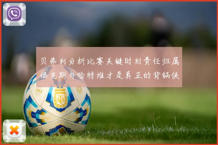 贝弗利分析比赛关键时刻责任归属福克斯与哈特谁才是真正的背锅侠