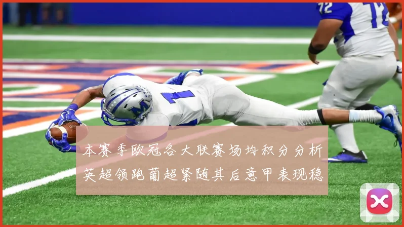 本赛季欧冠各大联赛场均积分分析英超领跑葡超紧随其后意甲表现稳健