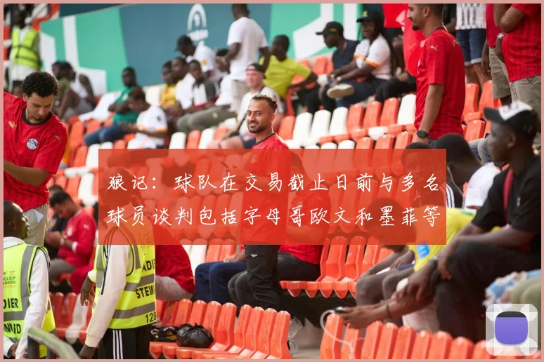 狼记：球队在交易截止日前与多名球员谈判包括字母哥欧文和墨菲等人