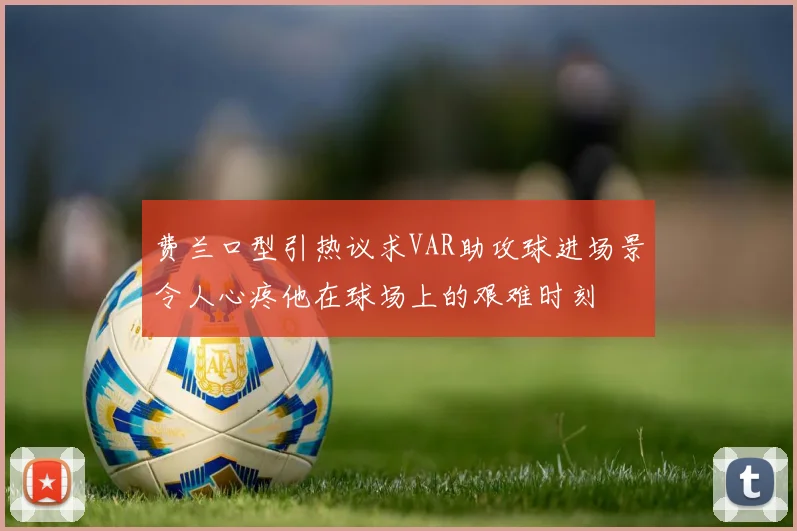 费兰口型引热议求VAR助攻球进场景令人心疼他在球场上的艰难时刻