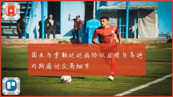 国米与索勒达达成协议后将与乌迪内斯商讨交易细节