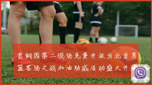 首钢园第二现场免费开放为北京男篮客场之战加油助威活动盛大开启