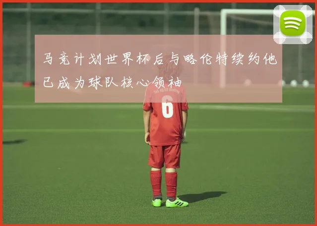 马竞计划世界杯后与略伦特续约他已成为球队核心领袖